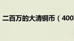 二百万的大清铜币（400万元大清铜币图片）