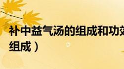 补中益气汤的组成和功效主治（补中益气汤的组成）