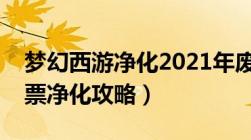 梦幻西游净化2021年废除戏票（梦幻西游戏票净化攻略）