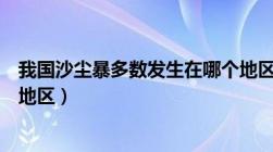 我国沙尘暴多数发生在哪个地区（我国沙尘暴多发生在什么地区）