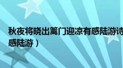 秋夜将晓出篱门迎凉有感陆游诗意（秋夜将晓出篱门迎凉有感陆游）