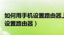 如何用手机设置路由器上网时间（如何用手机设置路由器）