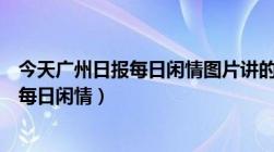 今天广州日报每日闲情图片讲的是什么生肖（今天广州日报每日闲情）