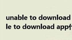 unable to download app怎么解决（unable to download app什么意思）