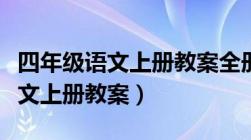 四年级语文上册教案全册教案（小学四年级语文上册教案）