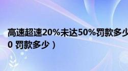 高速超速20%未达50%罚款多少钱（高速超速20 以上不足50 罚款多少）