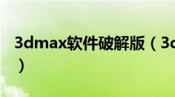 3dmax软件破解版（3dmax免费中文破解版）