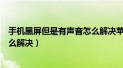 手机黑屏但是有声音怎么解决苹果（手机黑屏但是有声音怎么解决）