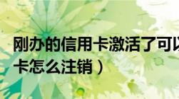 刚办的信用卡激活了可以注销吗（激活的信用卡怎么注销）