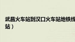 武昌火车站到汉口火车站地铁线路（武昌火车站到汉口火车站）