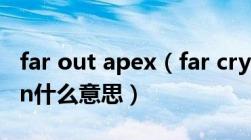 far out apex（far cry primal apex edition什么意思）