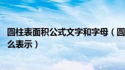 圆柱表面积公式文字和字母（圆柱表面积公式是什么 字母怎么表示）