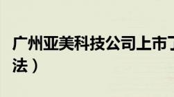 广州亚美科技公司上市了吗（广州亚美科技合法）