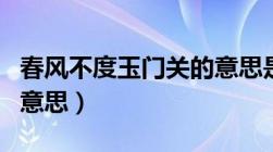 春风不度玉门关的意思是（春风不度玉门关的意思）