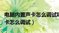 电脑内置声卡怎么调试唱歌效果（电脑内置声卡怎么调试）