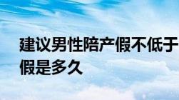 建议男性陪产假不低于20天国家规定男方产假是多久