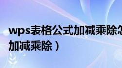 wps表格公式加减乘除怎么弄（wps表格公式加减乘除）