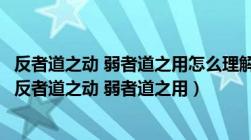 反者道之动 弱者道之用怎么理解（怎样理解 道德经  ldquo 反者道之动 弱者道之用）