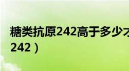 糖类抗原242高于多少才确定是癌（糖类抗原242）