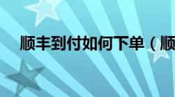 顺丰到付如何下单（顺丰到付怎么下单）