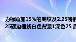 为标题加15%的底纹及2.25磅的阴影边框（将标题文字加2 25磅边框线白色背景1深色25 底纹）