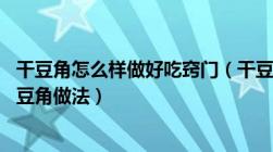 干豆角怎么样做好吃窍门（干豆角怎么做好吃 三种美味的干豆角做法）