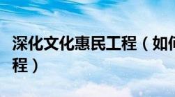 深化文化惠民工程（如何深入实施文化惠民工程）