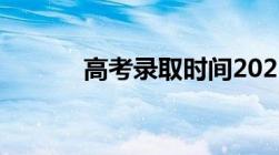 高考录取时间2021具体时间表