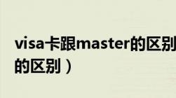 visa卡跟master的区别（visa卡和master卡的区别）