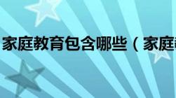 家庭教育包含哪些（家庭教育 包括哪些方面）