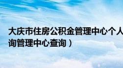 大庆市住房公积金管理中心个人查询（大庆市住房公积金查询管理中心查询）