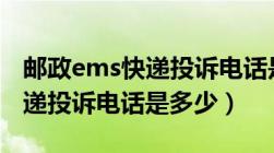 邮政ems快递投诉电话是多少?（EMS邮政快递投诉电话是多少）