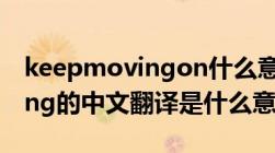 keepmovingon什么意思中文（keep moving的中文翻译是什么意思）