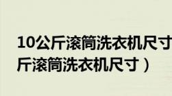 10公斤滚筒洗衣机尺寸大小标准多少（10公斤滚筒洗衣机尺寸）