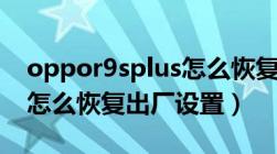 oppor9splus怎么恢复出厂设置（oppor9s怎么恢复出厂设置）