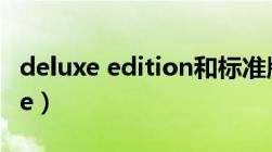 deluxe edition和标准版有什么区别（deluxe）