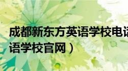 成都新东方英语学校电话号码（成都新东方英语学校官网）