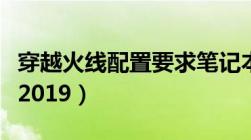 穿越火线配置要求笔记本（穿越火线配置要求2019）