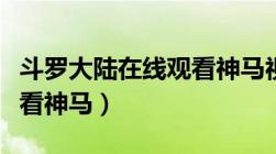 斗罗大陆在线观看神马视频（斗罗大陆在线观看神马）