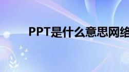 PPT是什么意思网络（ppt是什么）