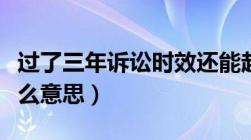 过了三年诉讼时效还能起诉吗（诉讼时效是什么意思）