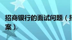 招商银行的面试问题（招商银行面试问题及答案）