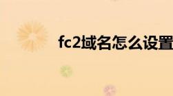 fc2域名怎么设置（fc2域名）