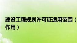 建设工程规划许可证适用范围（建设工程规划许可证内容及作用）