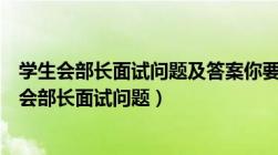 学生会部长面试问题及答案你要如何管理和建设部门（学生会部长面试问题）