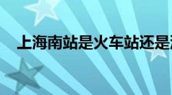 上海南站是火车站还是汽车站在哪个位置