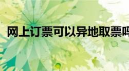 网上订票可以异地取票吗取票有时间限制吗