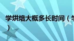 学烘焙大概多长时间（学习烘焙需要多长时间）