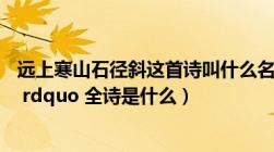 远上寒山石径斜这首诗叫什么名字（ldquo 远上寒山石径斜 rdquo 全诗是什么）