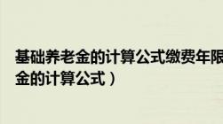 基础养老金的计算公式缴费年限不满一年是多少（基础养老金的计算公式）